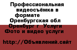 Профессиональная видеосъёмка в формате Full HD - Оренбургская обл., Оренбург г. Услуги » Фото и видео услуги   